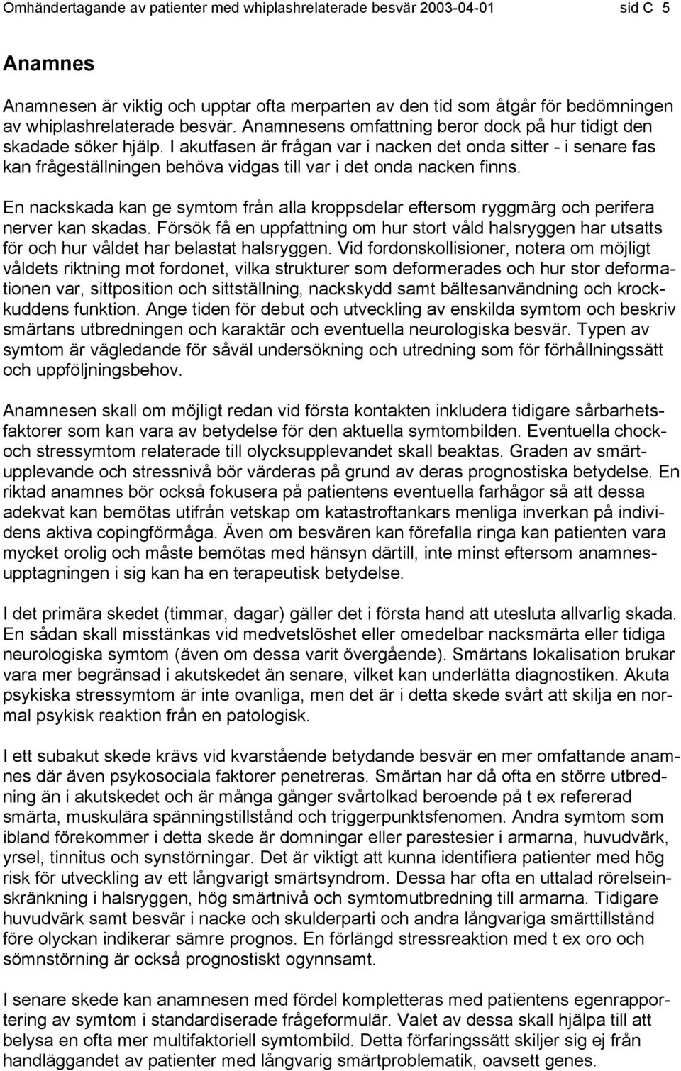 I akutfasen är frågan var i nacken det onda sitter - i senare fas kan frågeställningen behöva vidgas till var i det onda nacken finns.