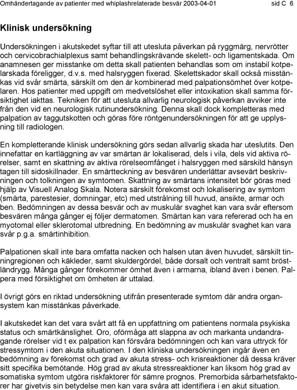 Skelettskador skall också misstänkas vid svår smärta, särskilt om den är kombinerad med palpationsömhet över kotpelaren.