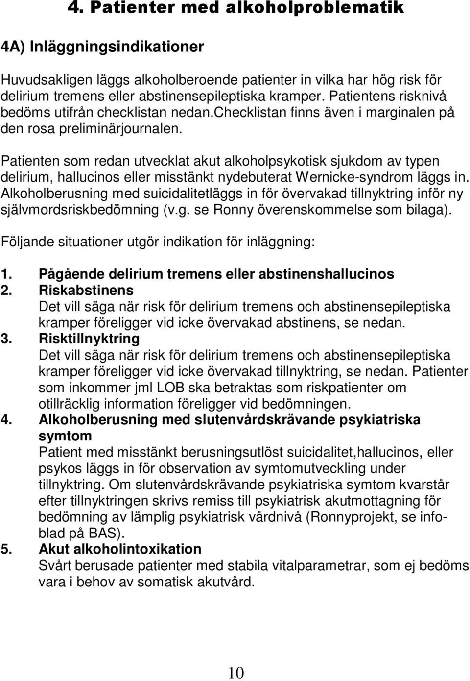 Patienten som redan utvecklat akut alkoholpsykotisk sjukdom av typen delirium, hallucinos eller misstänkt nydebuterat Wernicke-syndrom läggs in.