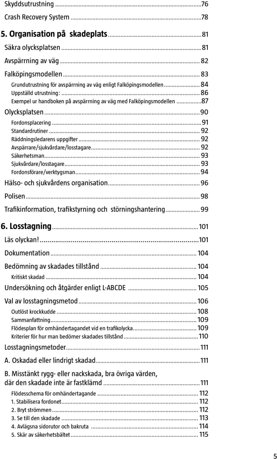 ..90 Fordonsplacering...91 Standardrutiner... 92 Räddningsledarens uppgifter... 92 Avspärrare/sjukvårdare/losstagare... 92 Säkerhetsman... 93 Sjukvårdare/losstagare... 93 Fordonsförare/verktygsman.