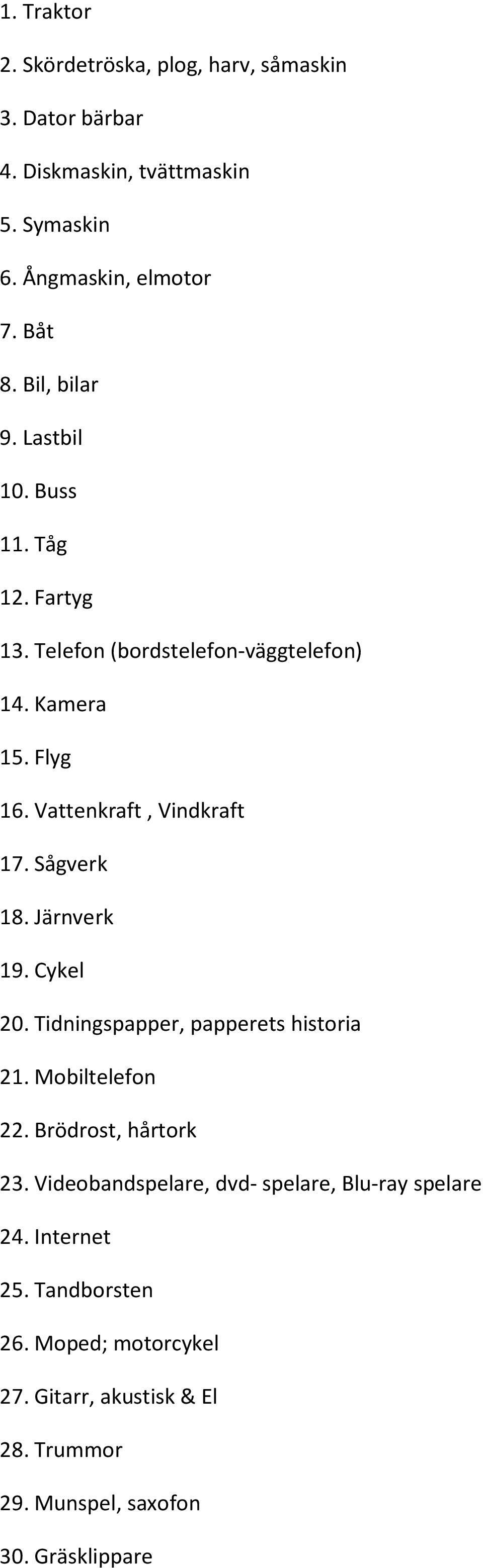 Sågverk 18. Järnverk 19. Cykel 20. Tidningspapper, papperets historia 21. Mobiltelefon 22. Brödrost, hårtork 23.