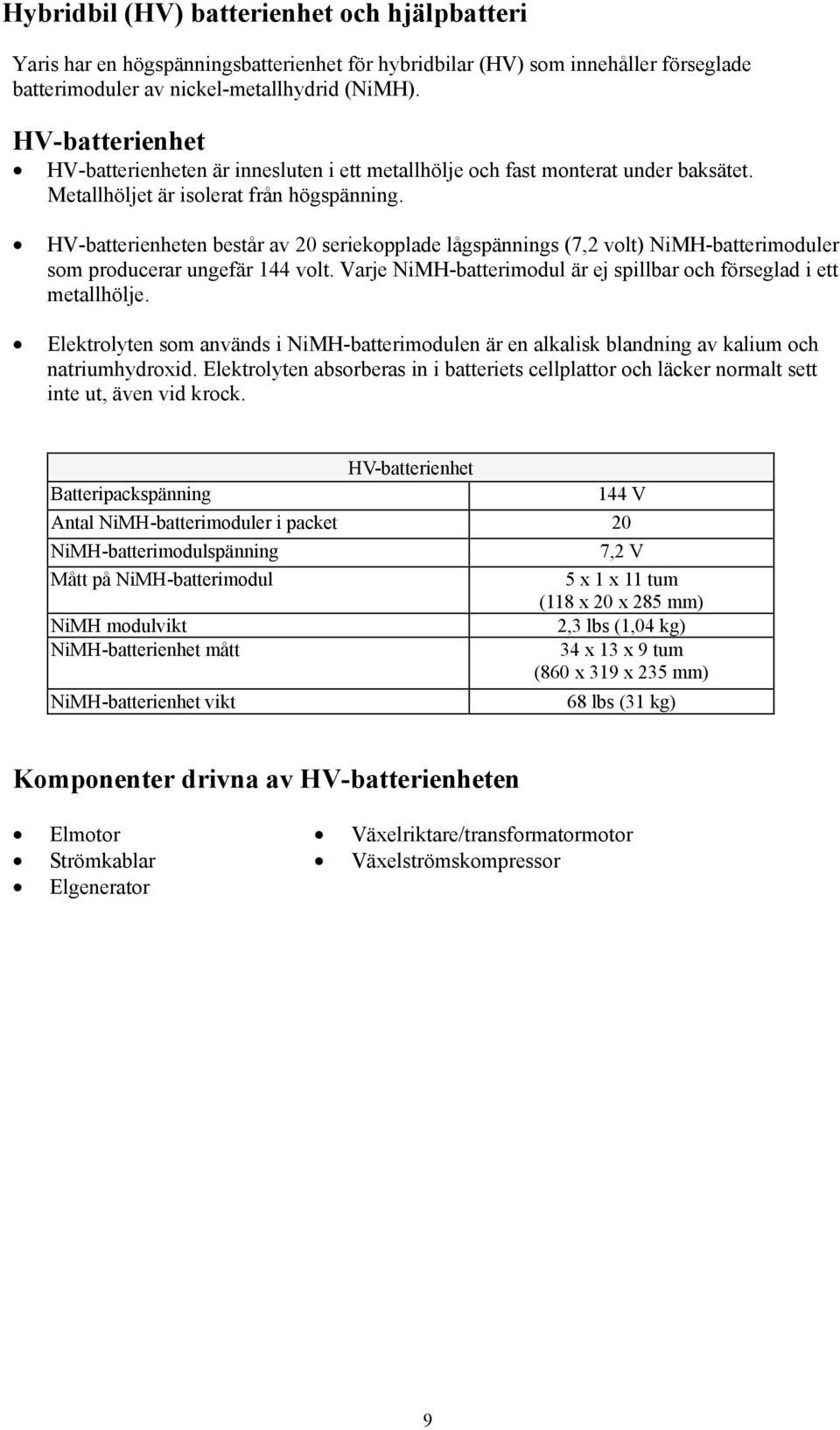 HV-batterienheten består av 20 seriekopplade lågspännings (7,2 volt) NiMH-batterimoduler som producerar ungefär 144 volt. Varje NiMH-batterimodul är ej spillbar och förseglad i ett metallhölje.