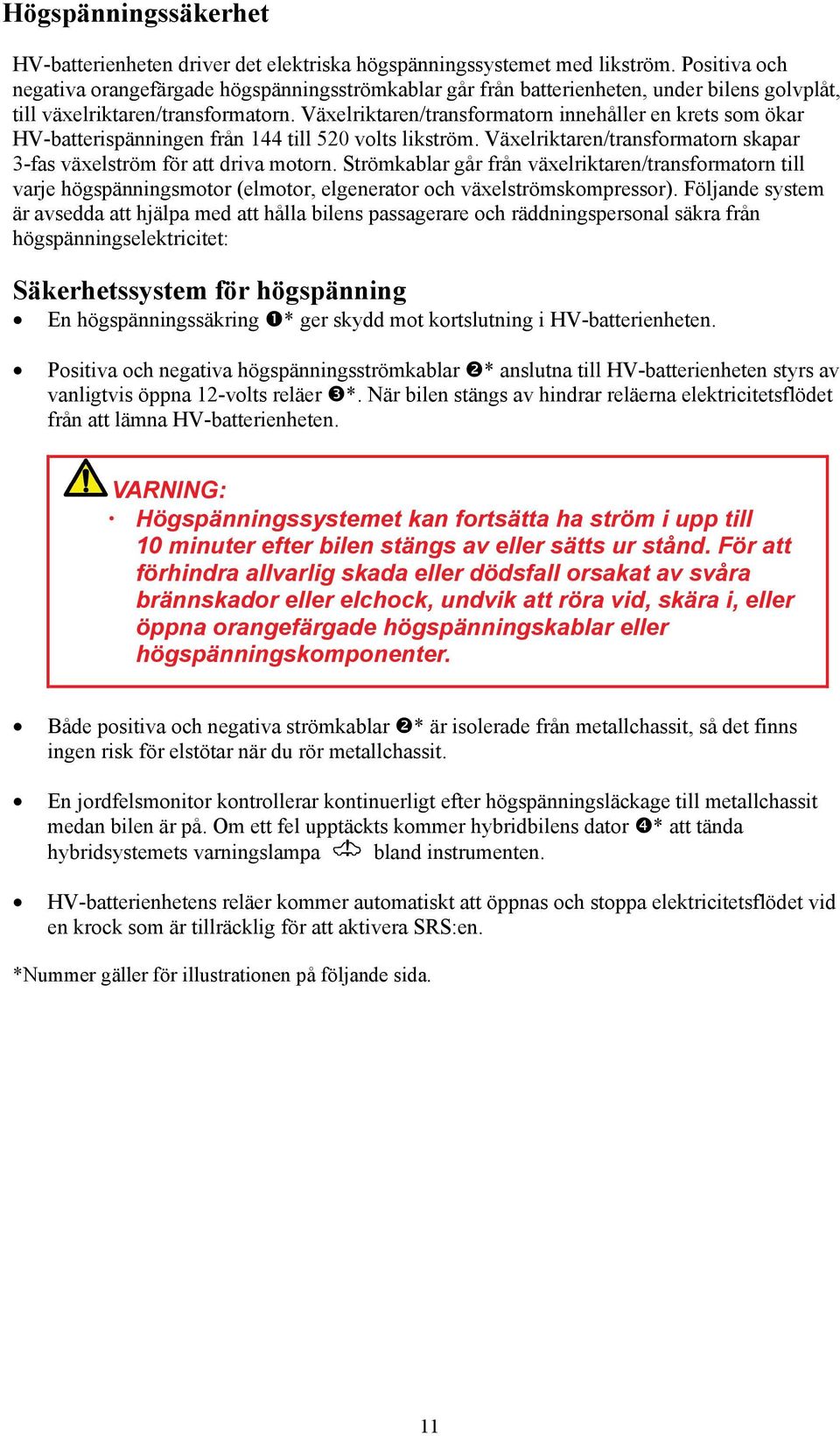 Växelriktaren/transformatorn innehåller en krets som ökar HV-batterispänningen från 144 till 520 volts likström. Växelriktaren/transformatorn skapar 3-fas växelström för att driva motorn.