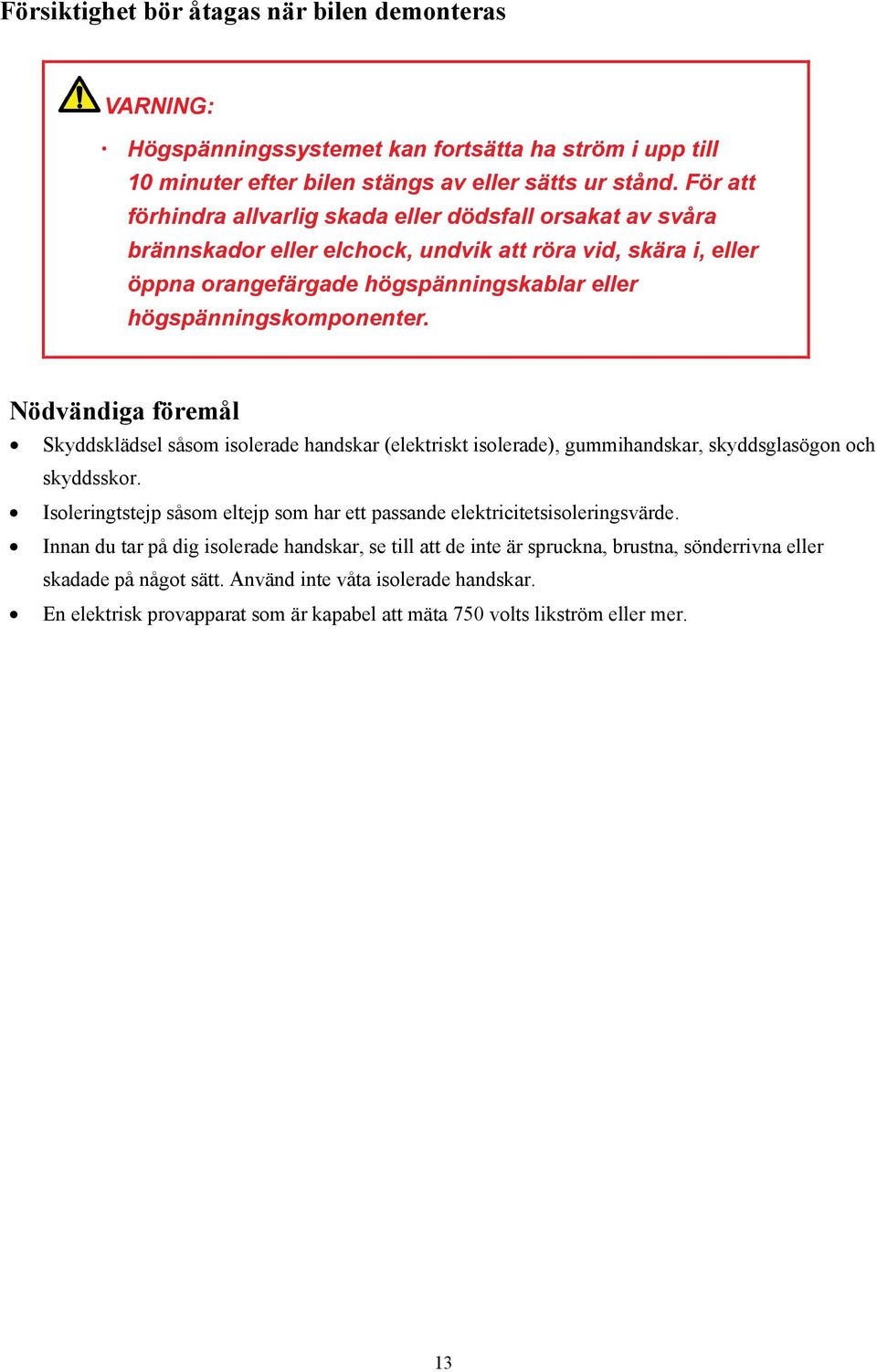 Nödvändiga föremål Skyddsklädsel såsom isolerade handskar (elektriskt isolerade), gummihandskar, skyddsglasögon och skyddsskor.