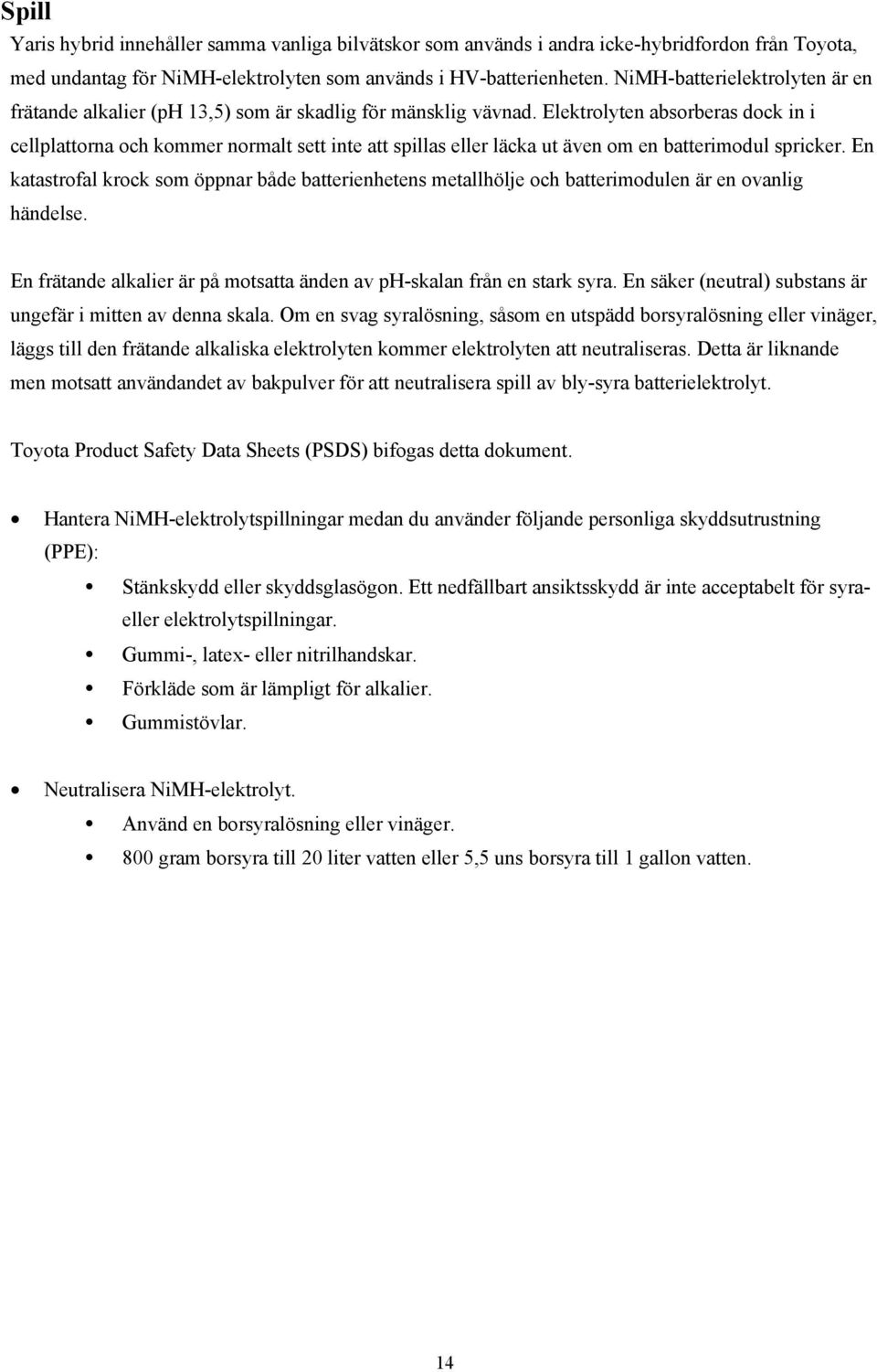 Elektrolyten absorberas dock in i cellplattorna och kommer normalt sett inte att spillas eller läcka ut även om en batterimodul spricker.