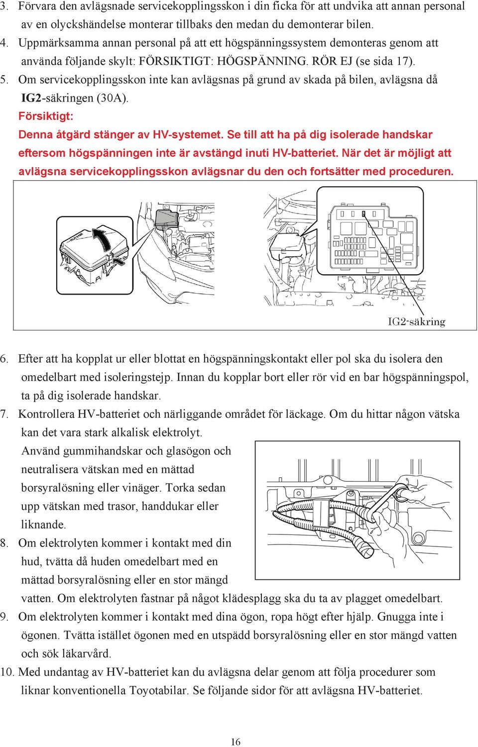 Om servicekopplingsskon inte kan avlägsnas på grund av skada på bilen, avlägsna då IG2-säkringen (30A). Försiktigt: Denna åtgärd stänger av HV-systemet.