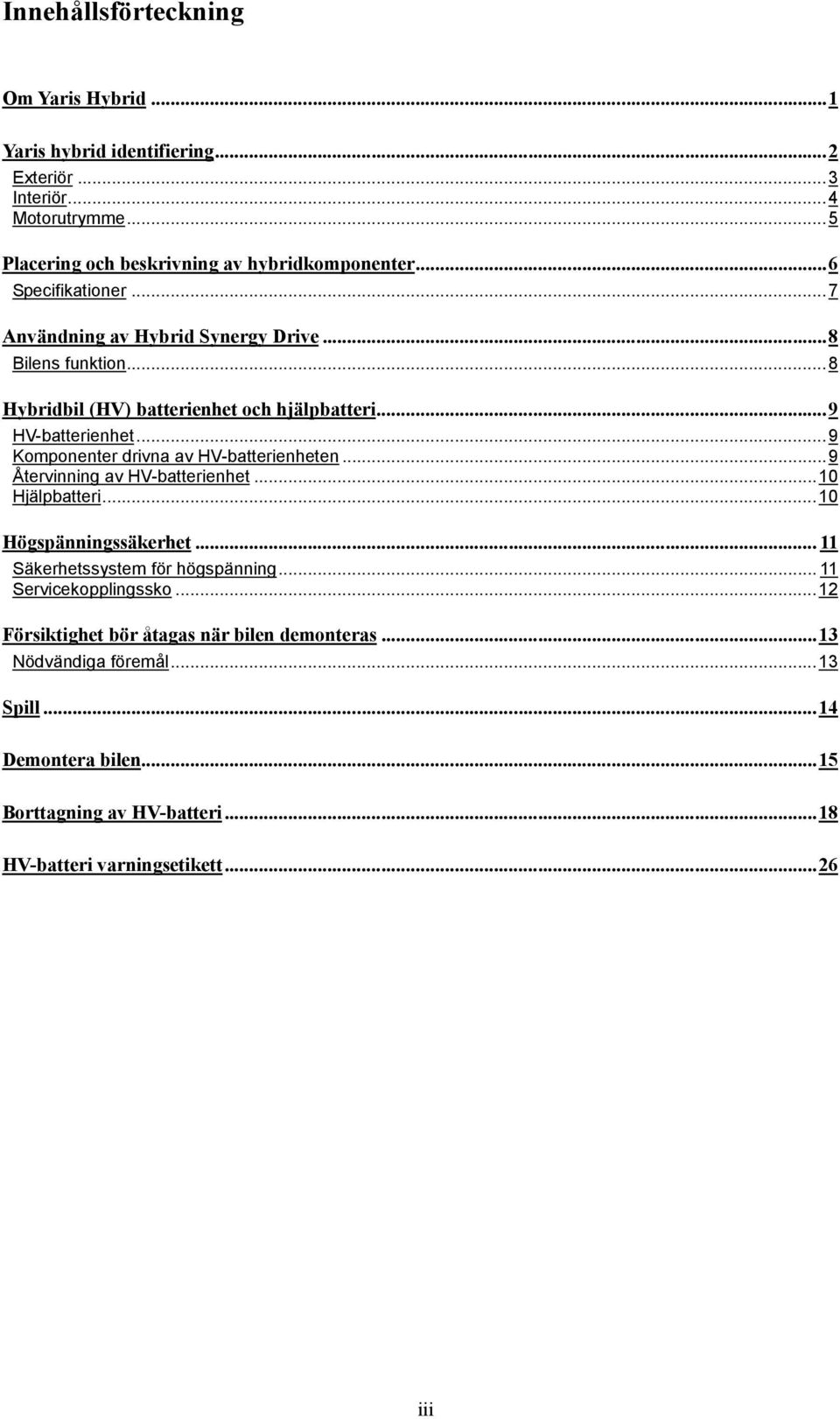 .. 9 Komponenter drivna av HV-batterienheten... 9 Återvinning av HV-batterienhet... 10 Hjälpbatteri... 10 Högspänningssäkerhet... 11 Säkerhetssystem för högspänning.