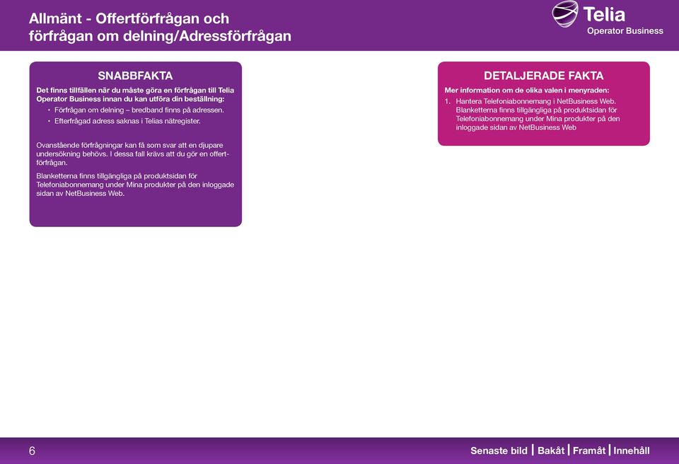 Blanketterna finns tillgängliga på produktsidan för Telefoniabonnemang under Mina produkter på den inloggade sidan av NetBusiness Web Ovanstående förfrågningar kan få som svar att en djupare