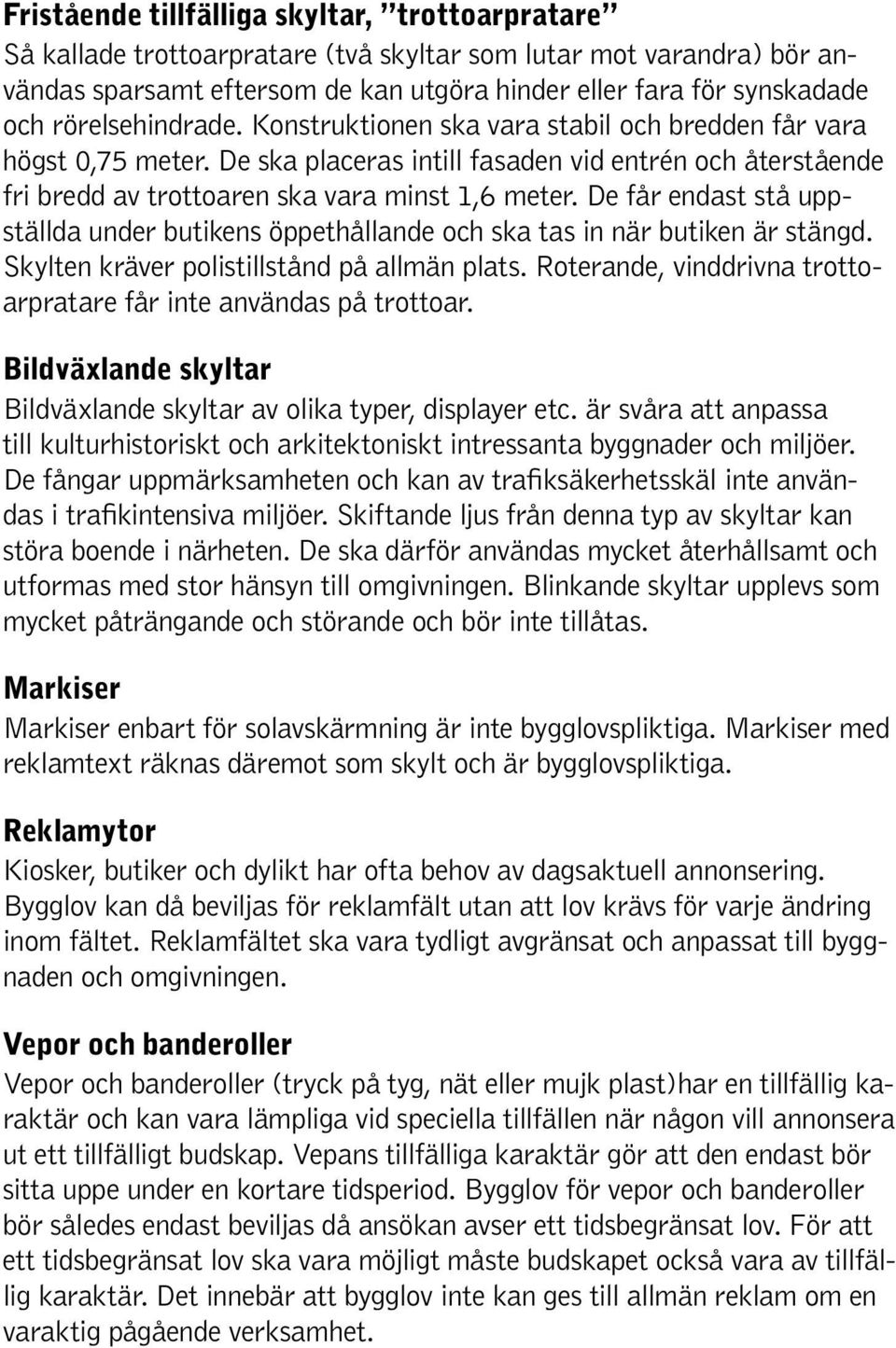 De får endast stå uppställda under butikens öppethållande och ska tas in när butiken är stängd. Skylten kräver polistillstånd på allmän plats.