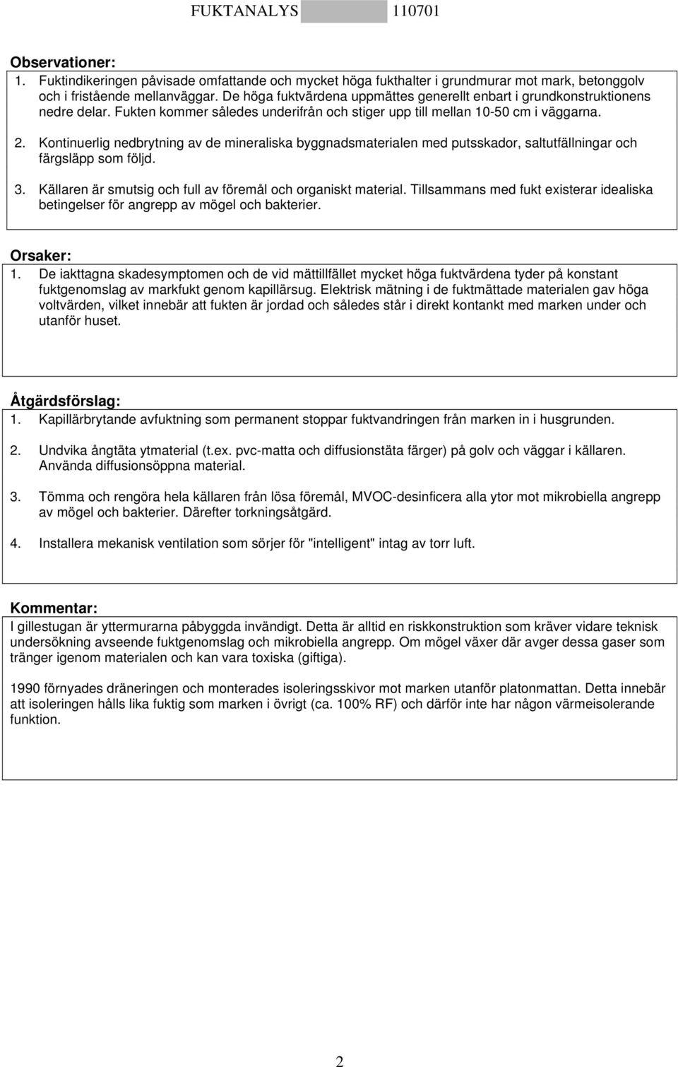 Kontinuerlig nedbrytning av de mineraliska byggnadsmaterialen med putsskador, saltutfällningar och färgsläpp som följd. 3. Källaren är smutsig och full av föremål och organiskt material.