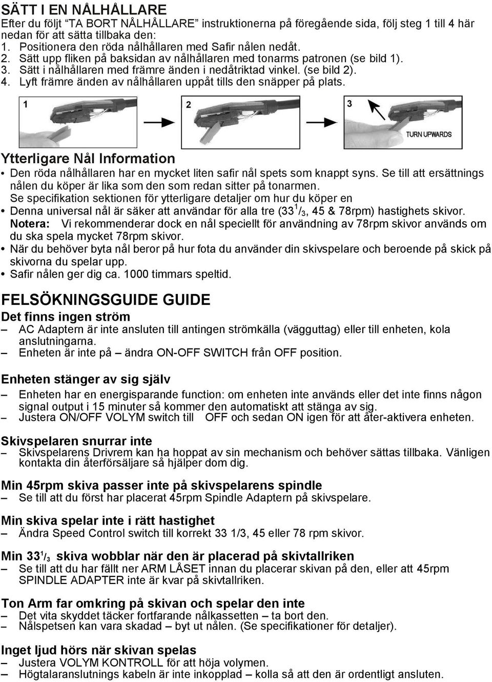 (se bild 2). 4. Lyft främre änden av nålhållaren uppåt tills den snäpper på plats. Ytterligare Nål Information Den röda nålhållaren har en mycket liten safir nål spets som knappt syns.