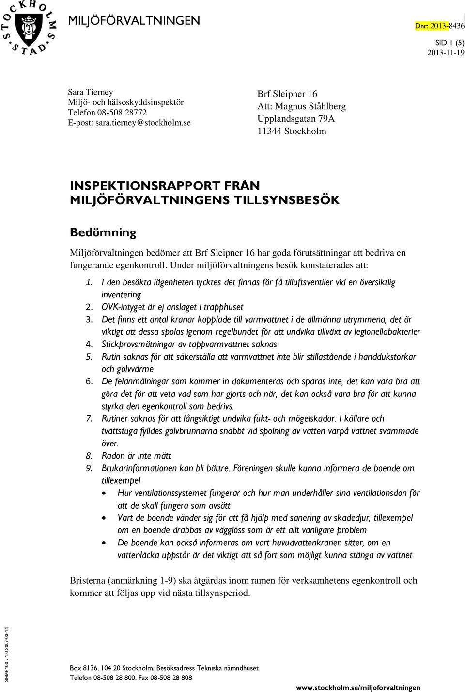 förutsättningar att bedriva en fungerande egenkontroll. Under miljöförvaltningens besök konstaterades att: 1.