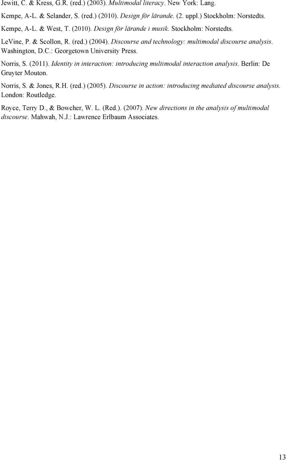 : Georgetown University Press. Norris, S. (2011). Identity in interaction: introducing multimodal interaction analysis. Berlin: De Gruyter Mouton. Norris, S. & Jones, R.H. (red.) (2005).