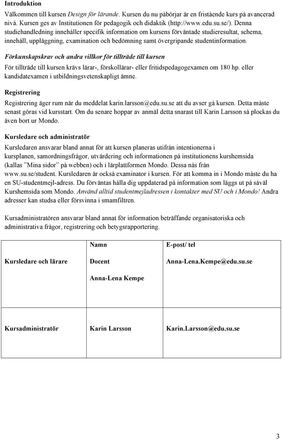 Förkunskapskrav och andra villkor för tillträde till kursen För tillträde till kursen krävs lärar-, förskollärar- eller fritidspedagogexamen om 180 hp.