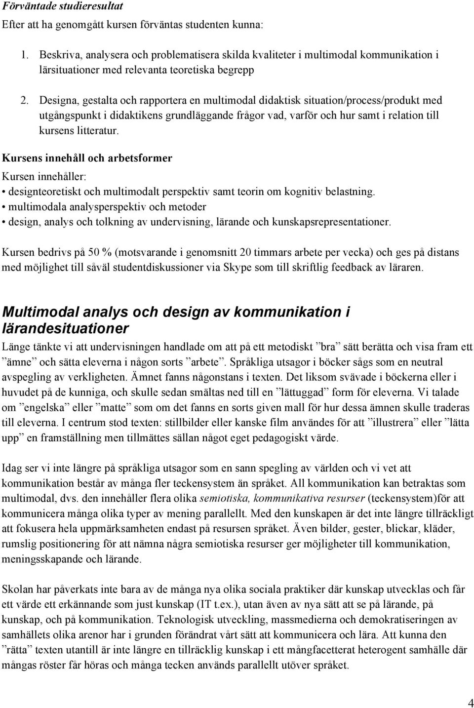 Designa, gestalta och rapportera en multimodal didaktisk situation/process/produkt med utgångspunkt i didaktikens grundläggande frågor vad, varför och hur samt i relation till kursens litteratur.