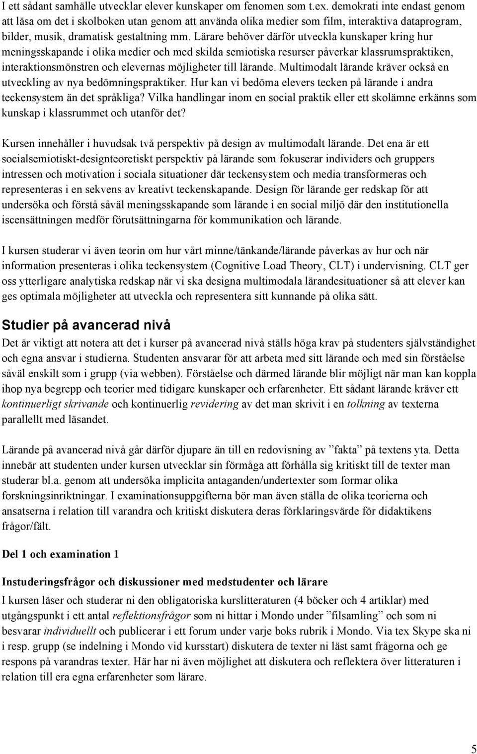 Lärare behöver därför utveckla kunskaper kring hur meningsskapande i olika medier och med skilda semiotiska resurser påverkar klassrumspraktiken, interaktionsmönstren och elevernas möjligheter till