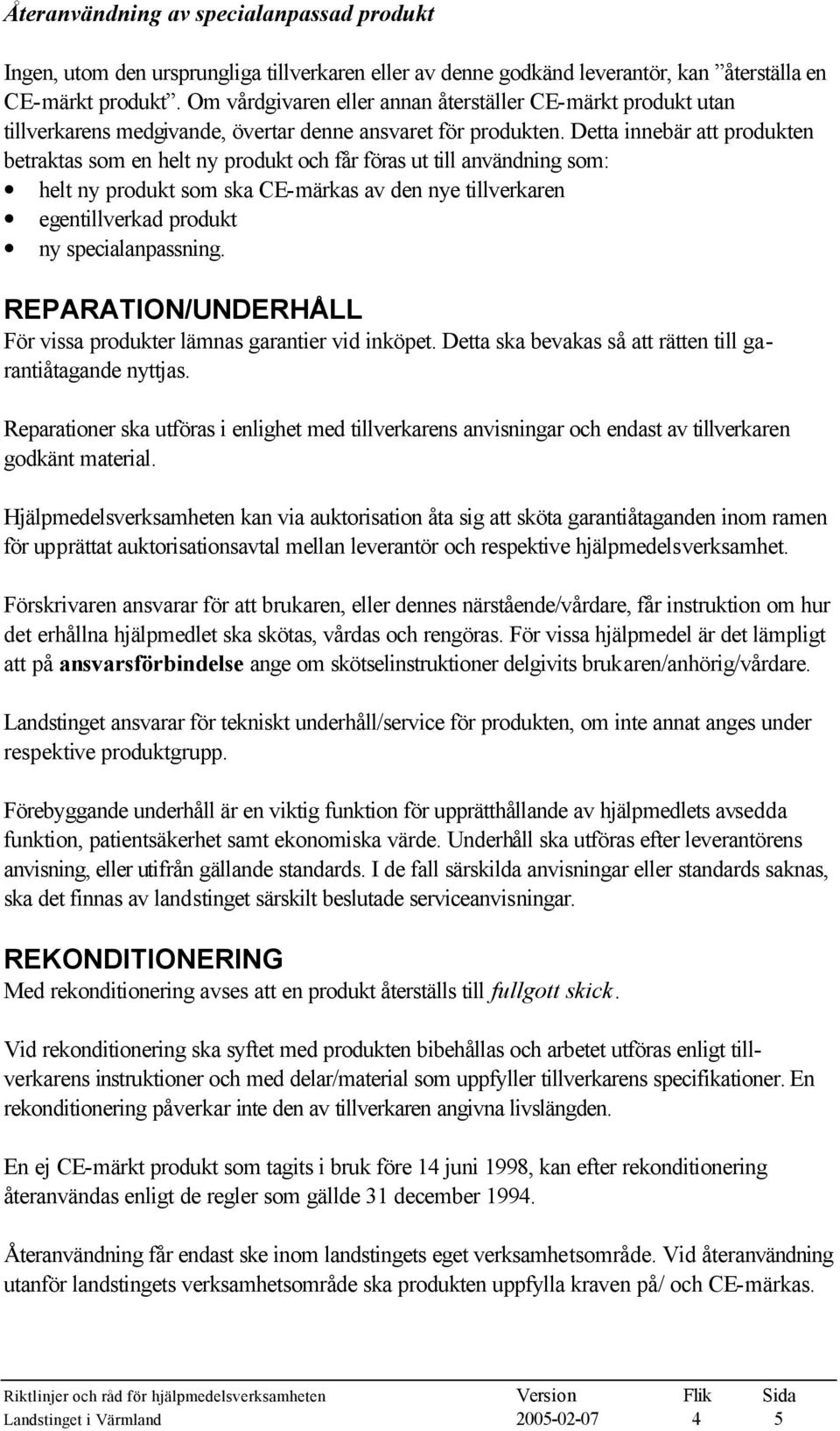 Detta innebär att produkten betraktas som en helt ny produkt och får föras ut till användning som: helt ny produkt som ska CE-märkas av den nye tillverkaren egentillverkad produkt ny