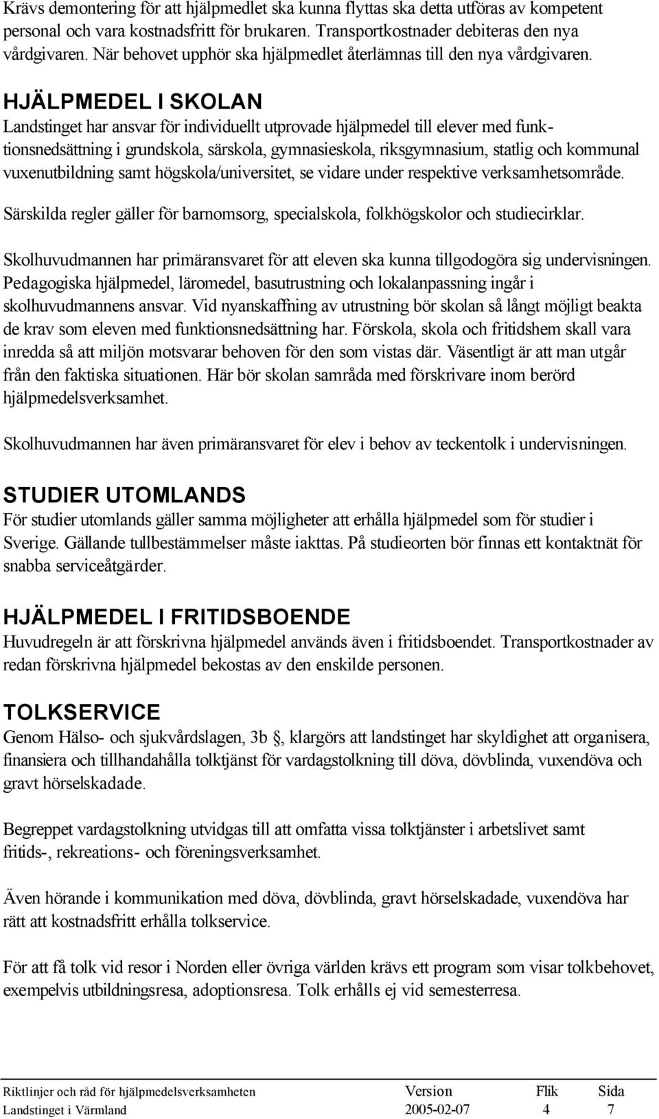 HJÄLPMEDEL I SKOLAN Landstinget har ansvar för individuellt utprovade hjälpmedel till elever med funktionsnedsättning i grundskola, särskola, gymnasieskola, riksgymnasium, statlig och kommunal