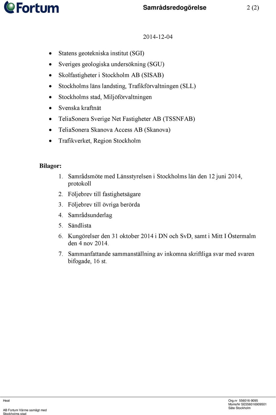 Samrådsmöte med Länsstyrelsen i Stockholms län den 12 juni 2014, protokoll 2. Följebrev till fastighetsägare 3. Följebrev till övriga berörda 4. Samrådsunderlag 5. Sändlista 6.