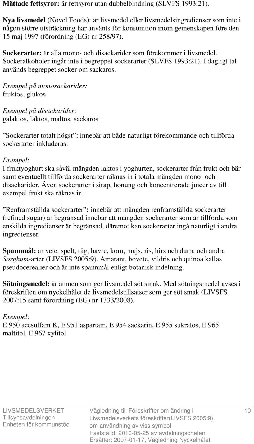 258/97). Sockerarter: är alla mono- och disackarider som förekommer i livsmedel. Sockeralkoholer ingår inte i begreppet sockerarter (SLVFS 1993:21). I dagligt tal används begreppet socker om sackaros.