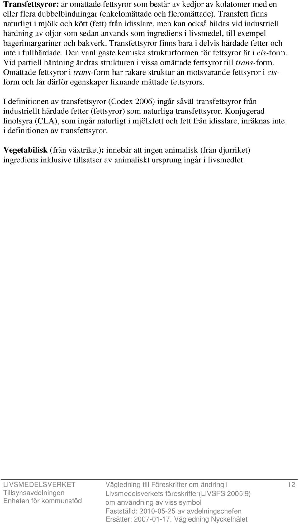 och bakverk. Transfettsyror finns bara i delvis härdade fetter och inte i fullhärdade. Den vanligaste kemiska strukturformen för fettsyror är i cis-form.