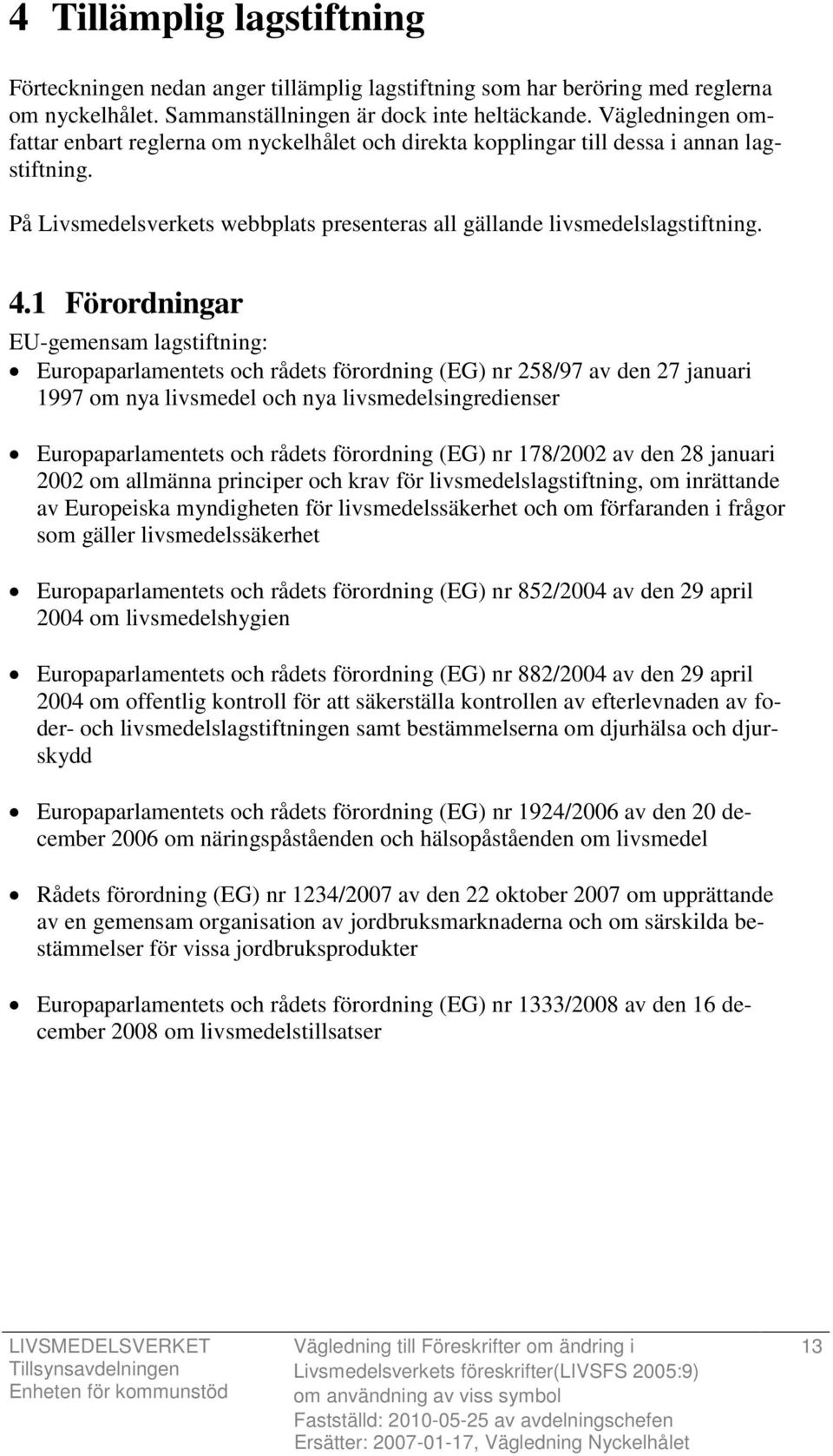 1 Förordningar EU-gemensam lagstiftning: Europaparlamentets och rådets förordning (EG) nr 258/97 av den 27 januari 1997 om nya livsmedel och nya livsmedelsingredienser Europaparlamentets och rådets