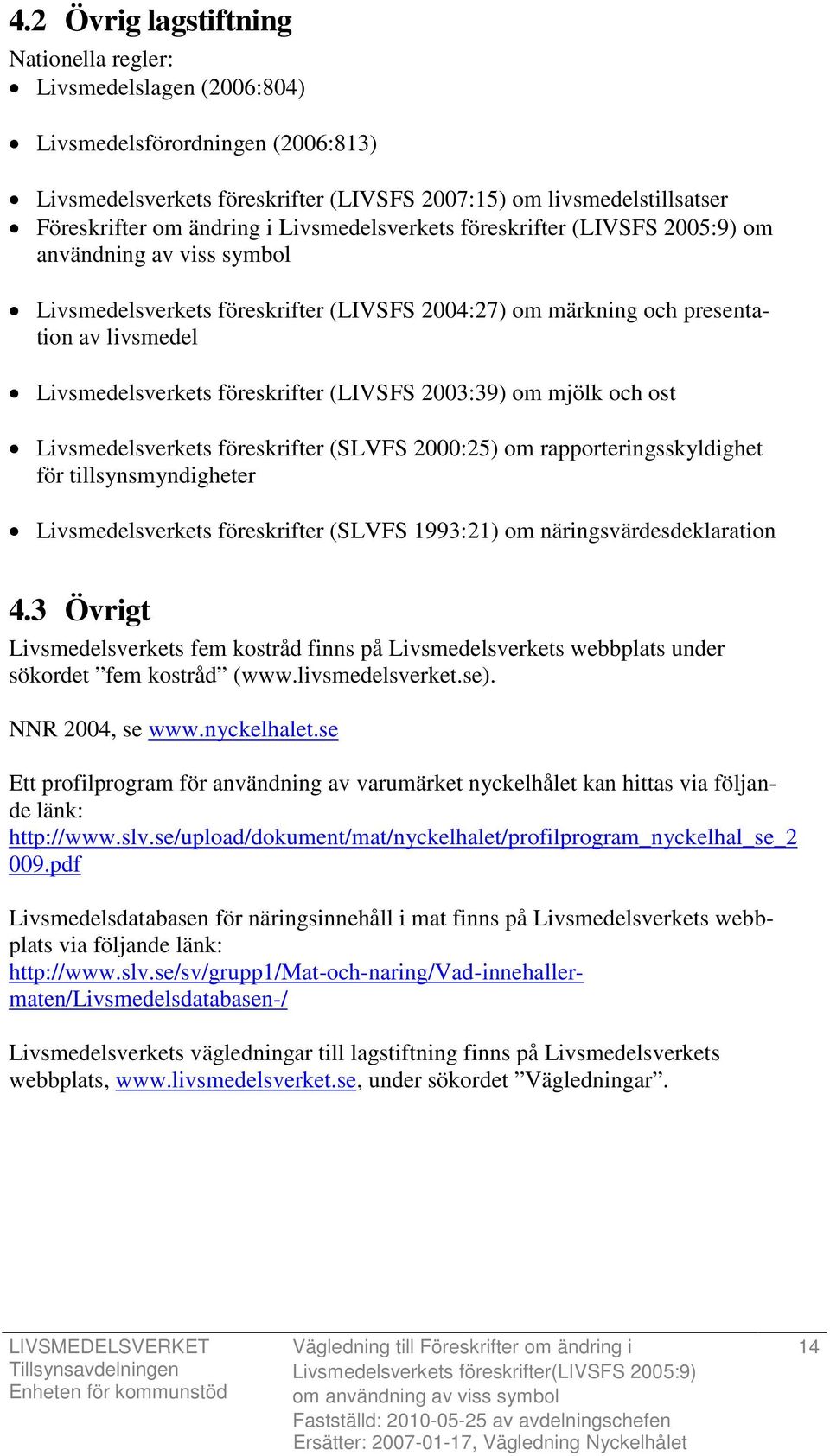 (LIVSFS 2003:39) om mjölk och ost Livsmedelsverkets föreskrifter (SLVFS 2000:25) om rapporteringsskyldighet för tillsynsmyndigheter Livsmedelsverkets föreskrifter (SLVFS 1993:21) om