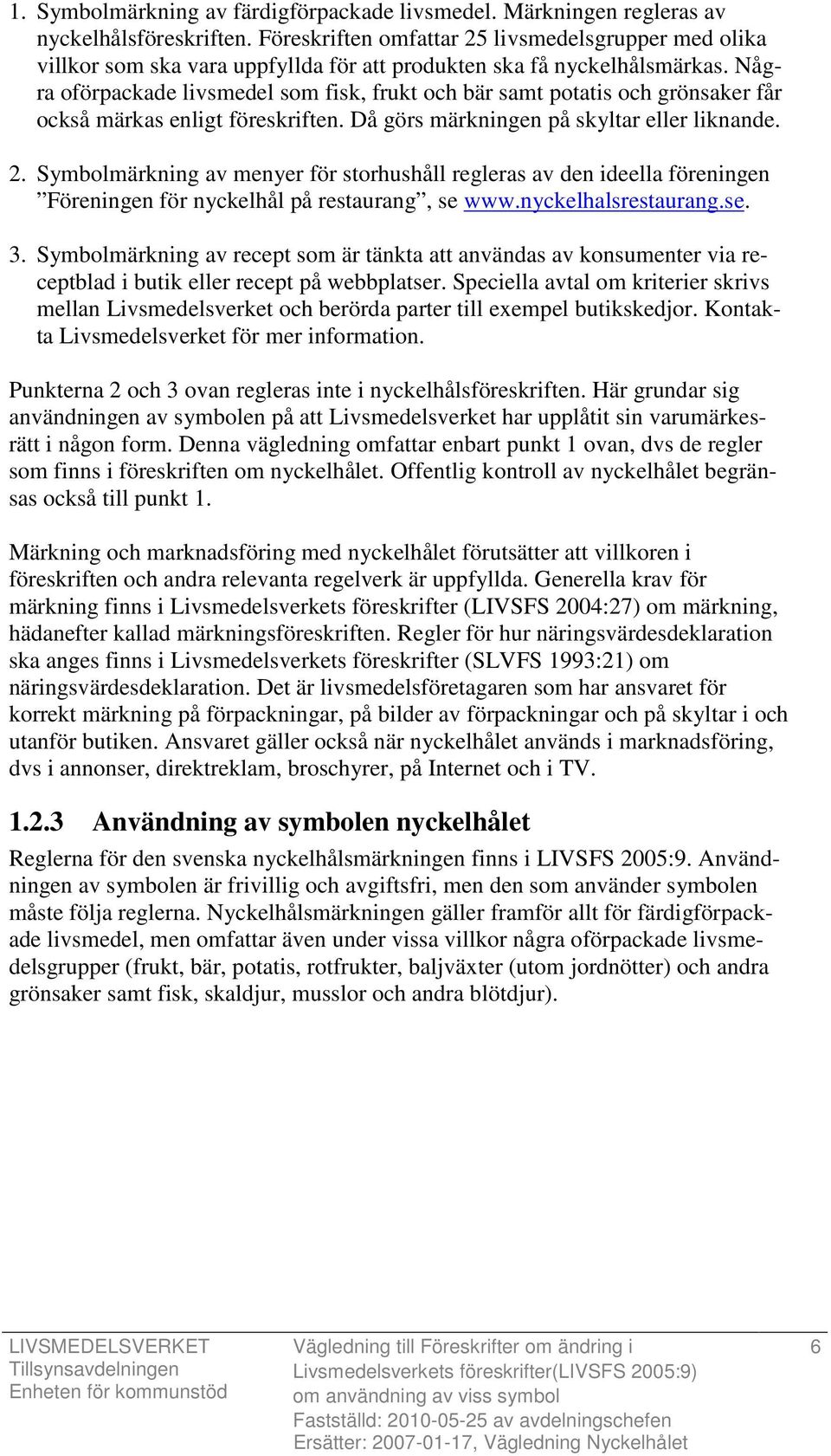 Några oförpackade livsmedel som fisk, frukt och bär samt potatis och grönsaker får också märkas enligt föreskriften. Då görs märkningen på skyltar eller liknande. 2.