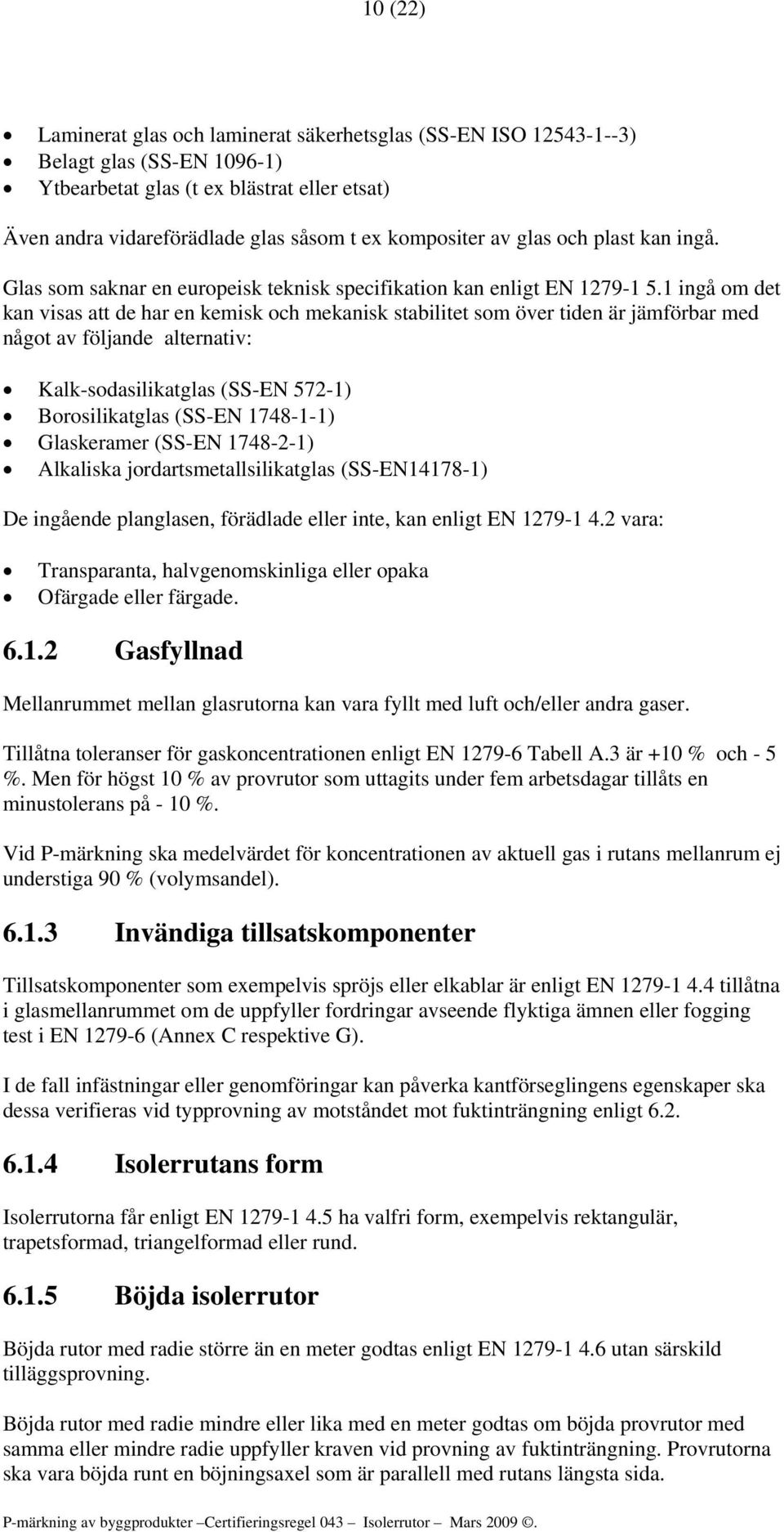 1 ingå om det kan visas att de har en kemisk och mekanisk stabilitet som över tiden är jämförbar med något av följande alternativ: Kalk-sodasilikatglas (SS-EN 572-1) Borosilikatglas (SS-EN 1748-1-1)