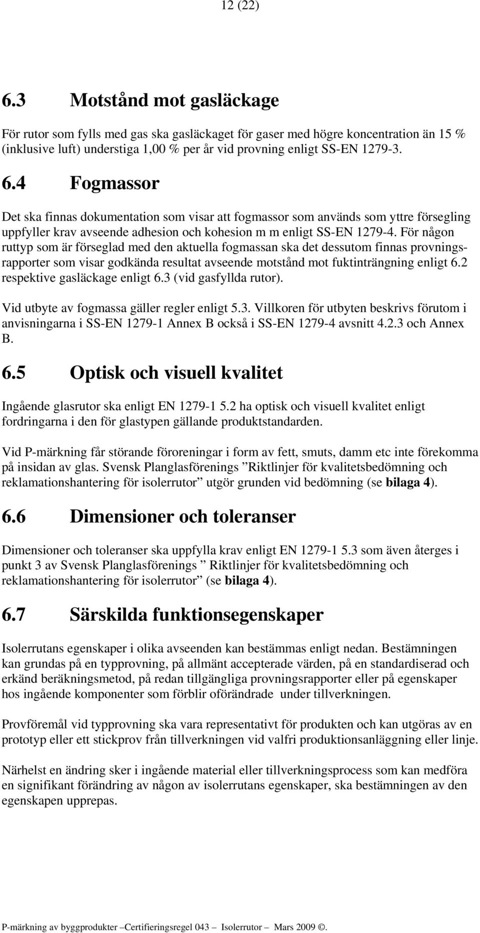 2 respektive gasläckage enligt 6.3 (vid gasfyllda rutor). Vid utbyte av fogmassa gäller regler enligt 5.3. Villkoren för utbyten beskrivs förutom i anvisningarna i SS-EN 1279-1 Annex B också i SS-EN 1279-4 avsnitt 4.