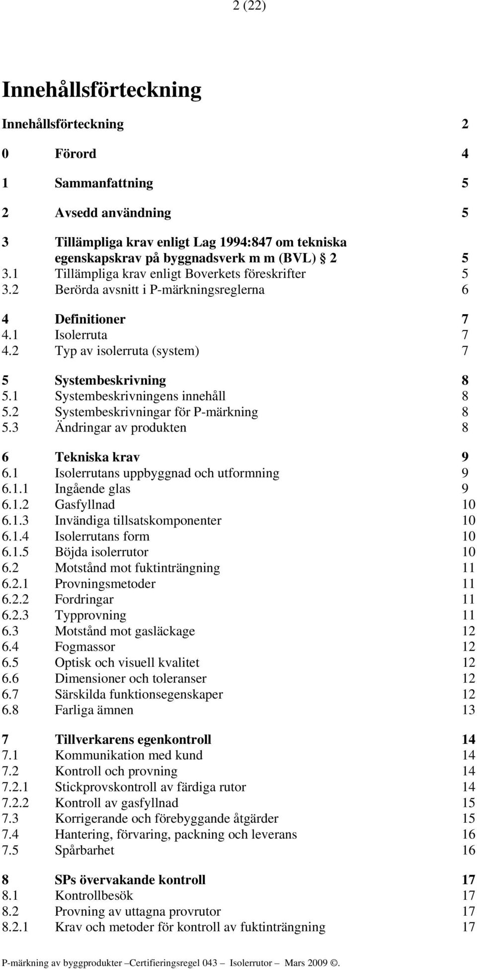 1 Systembeskrivningens innehåll 8 5.2 Systembeskrivningar för P-märkning 8 5.3 Ändringar av produkten 8 6 Tekniska krav 9 6.1 Isolerrutans uppbyggnad och utformning 9 6.1.1 Ingående glas 9 6.1.2 Gasfyllnad 10 6.