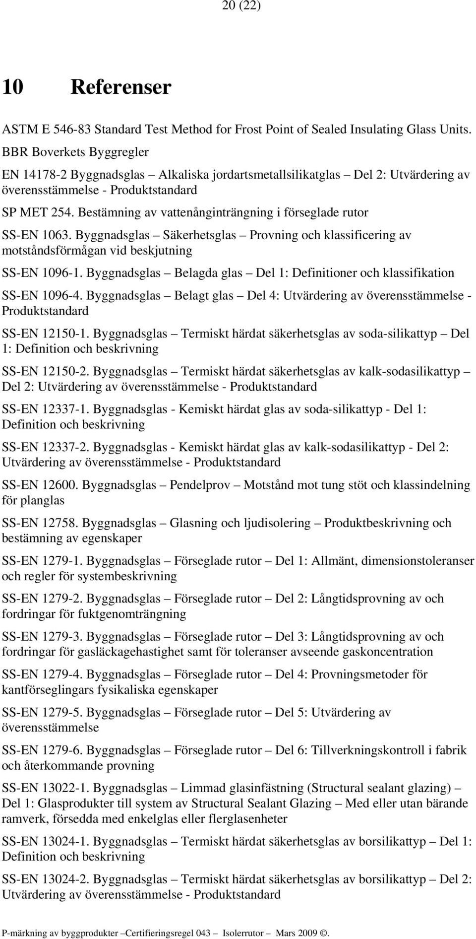 Bestämning av vattenånginträngning i förseglade rutor SS-EN 1063. Byggnadsglas Säkerhetsglas Provning och klassificering av motståndsförmågan vid beskjutning SS-EN 1096-1.