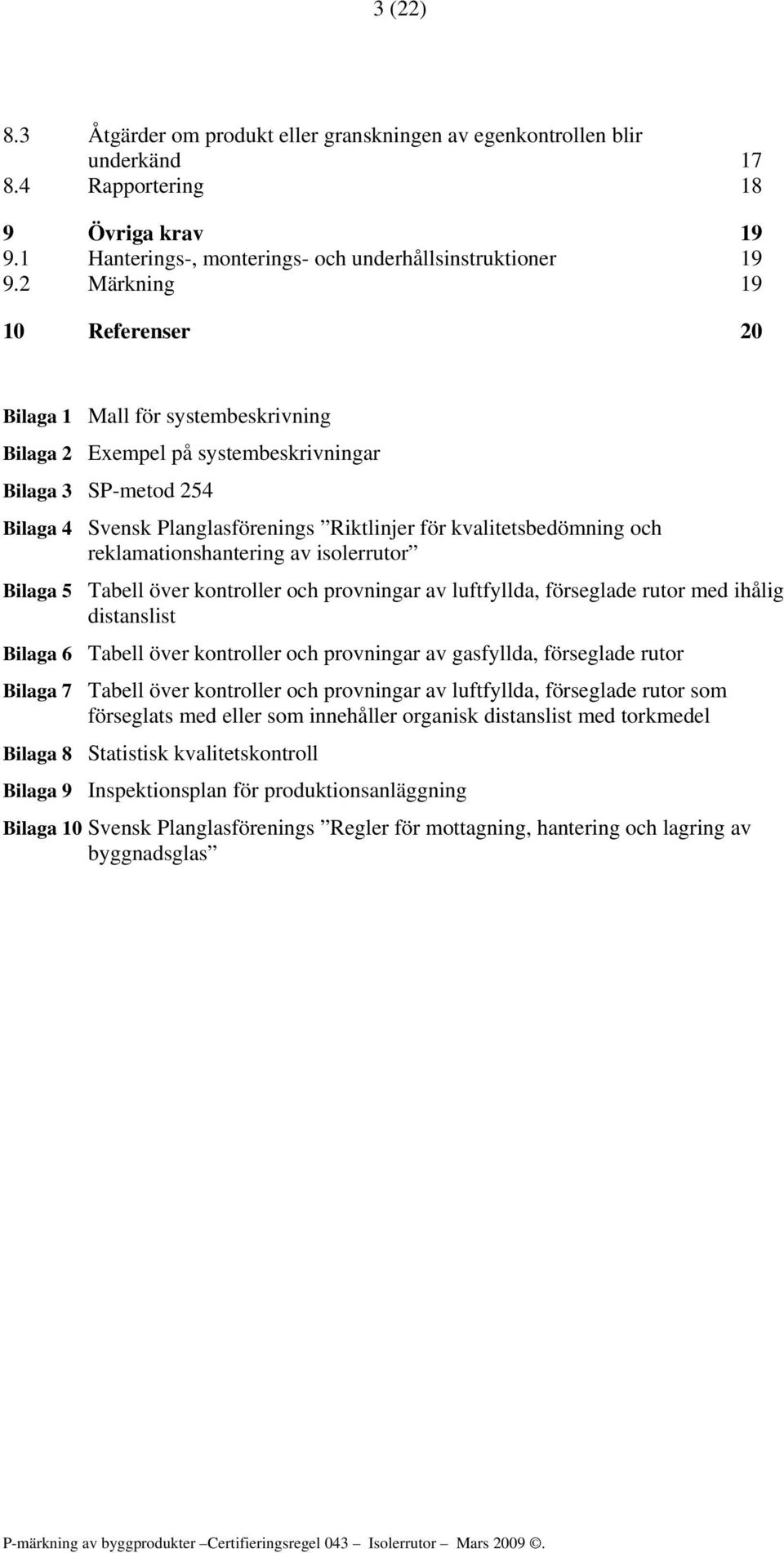 och reklamationshantering av isolerrutor Bilaga 5 Tabell över kontroller och provningar av luftfyllda, förseglade rutor med ihålig distanslist Bilaga 6 Tabell över kontroller och provningar av