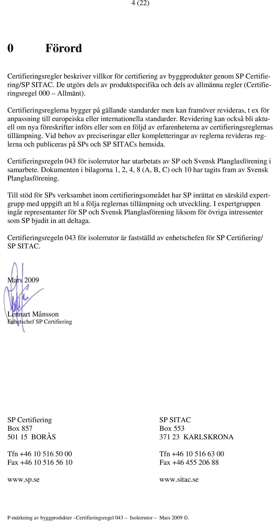 Certifieringsreglerna bygger på gällande standarder men kan framöver revideras, t ex för anpassning till europeiska eller internationella standarder.
