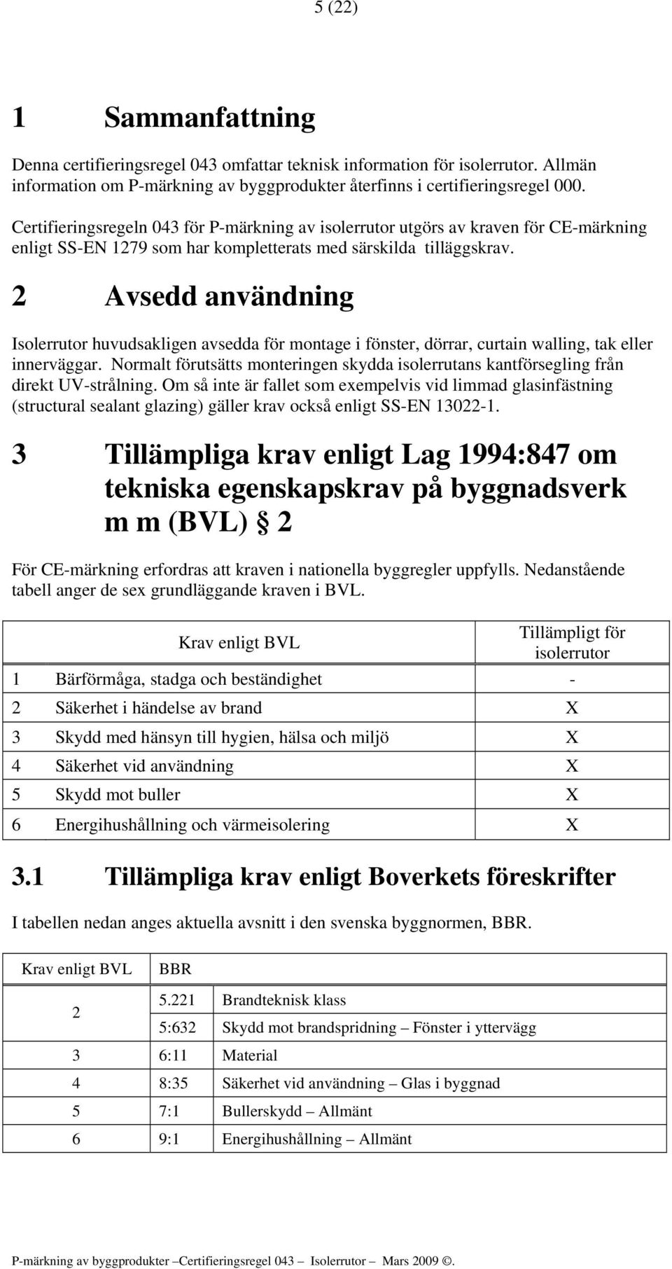 2 Avsedd användning Isolerrutor huvudsakligen avsedda för montage i fönster, dörrar, curtain walling, tak eller innerväggar.