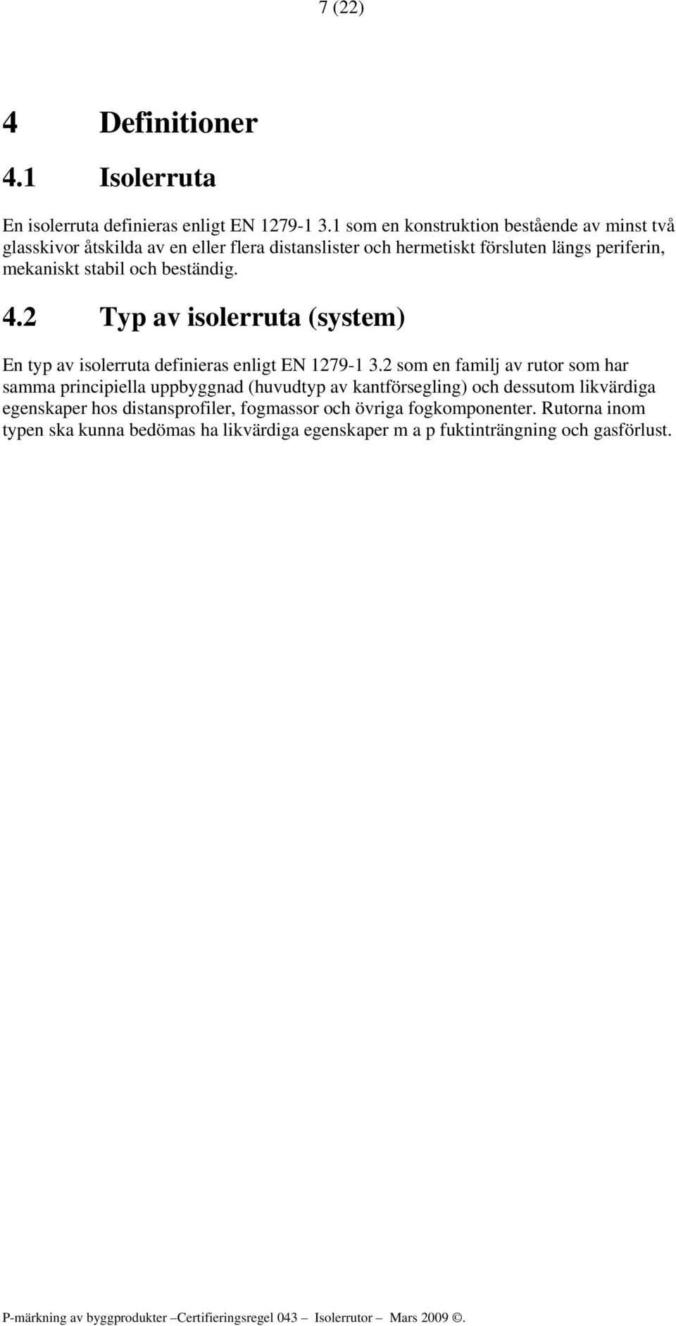 stabil och beständig. 4.2 Typ av isolerruta (system) En typ av isolerruta definieras enligt EN 1279-1 3.