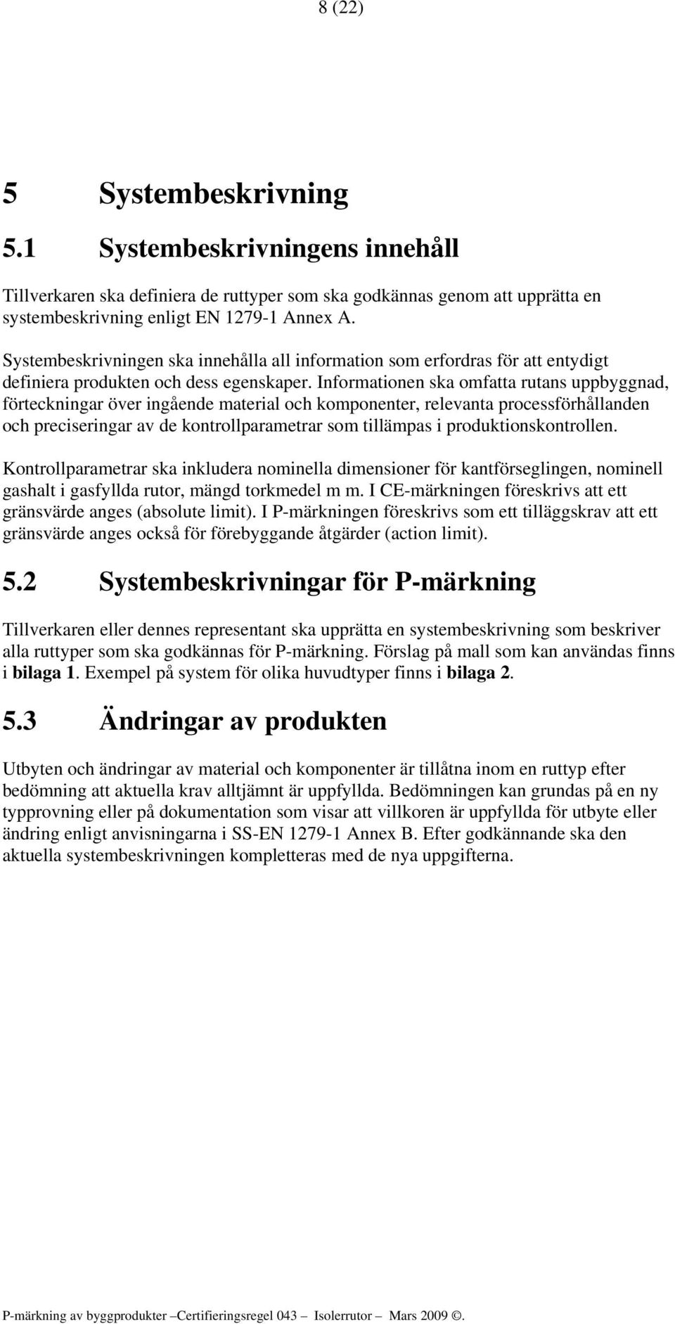 Informationen ska omfatta rutans uppbyggnad, förteckningar över ingående material och komponenter, relevanta processförhållanden och preciseringar av de kontrollparametrar som tillämpas i