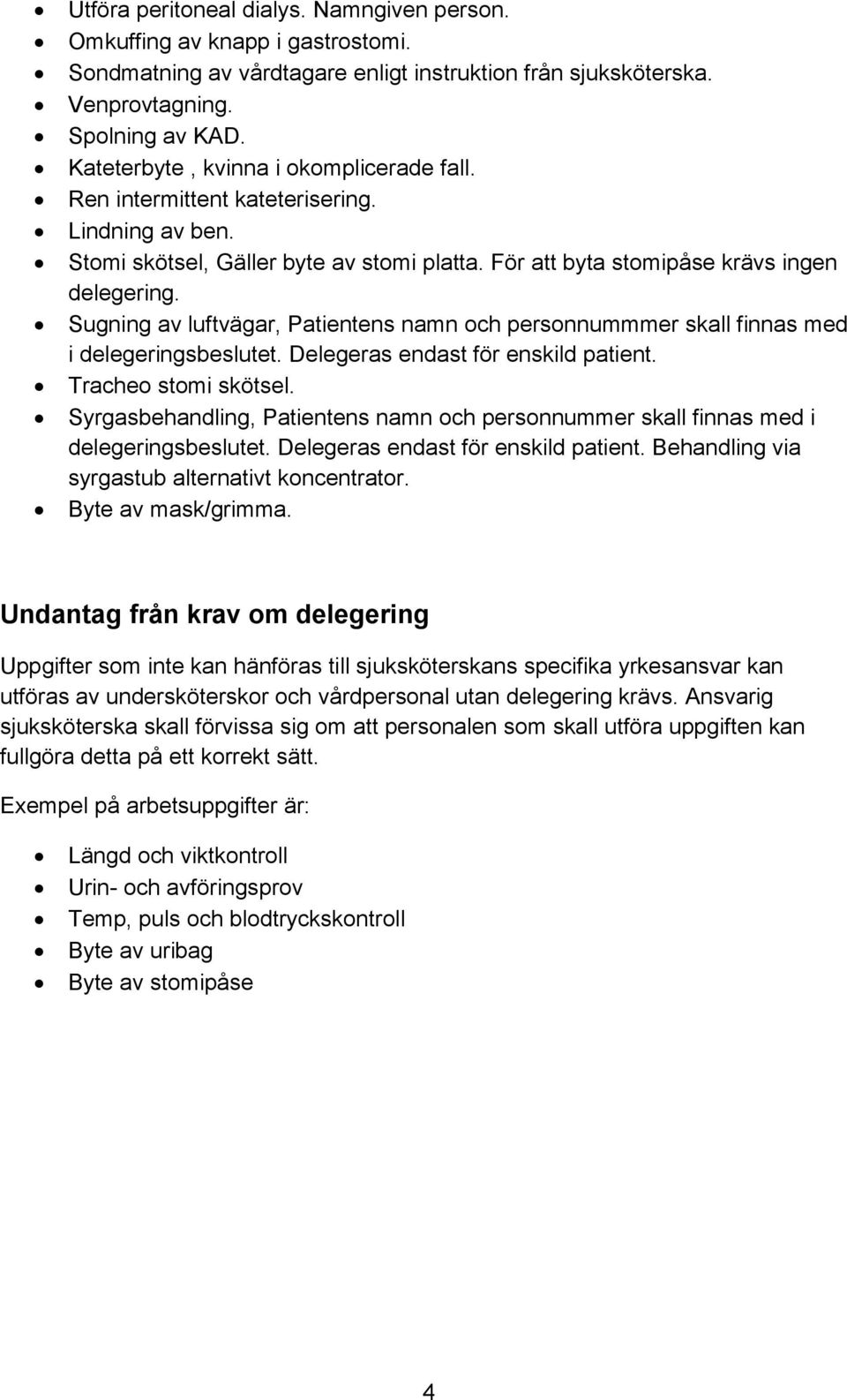 Sugning av luftvägar, Patientens namn och personnummmer skall finnas med i delegeringsbeslutet. Delegeras endast för enskild patient. Tracheo stomi skötsel.