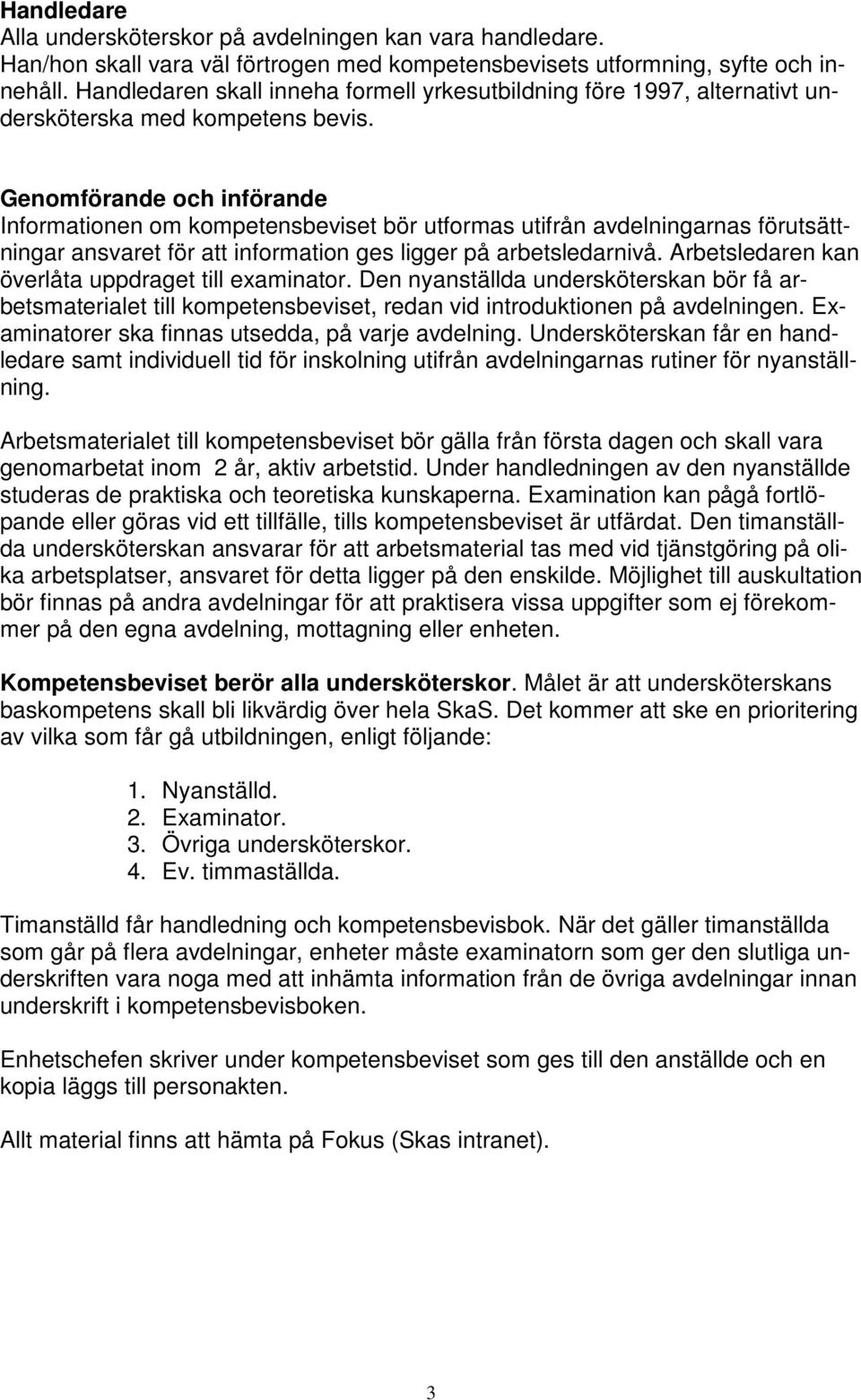 Genomförande och införande Informationen om kompetensbeviset bör utformas utifrån avdelningarnas förutsättningar ansvaret för att information ges ligger på arbetsledarnivå.