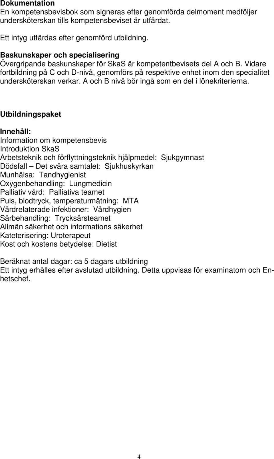 Vidare fortbildning på C och D-nivå, genomförs på respektive enhet inom den specialitet undersköterskan verkar. A och B nivå bör ingå som en del i lönekriterierna.