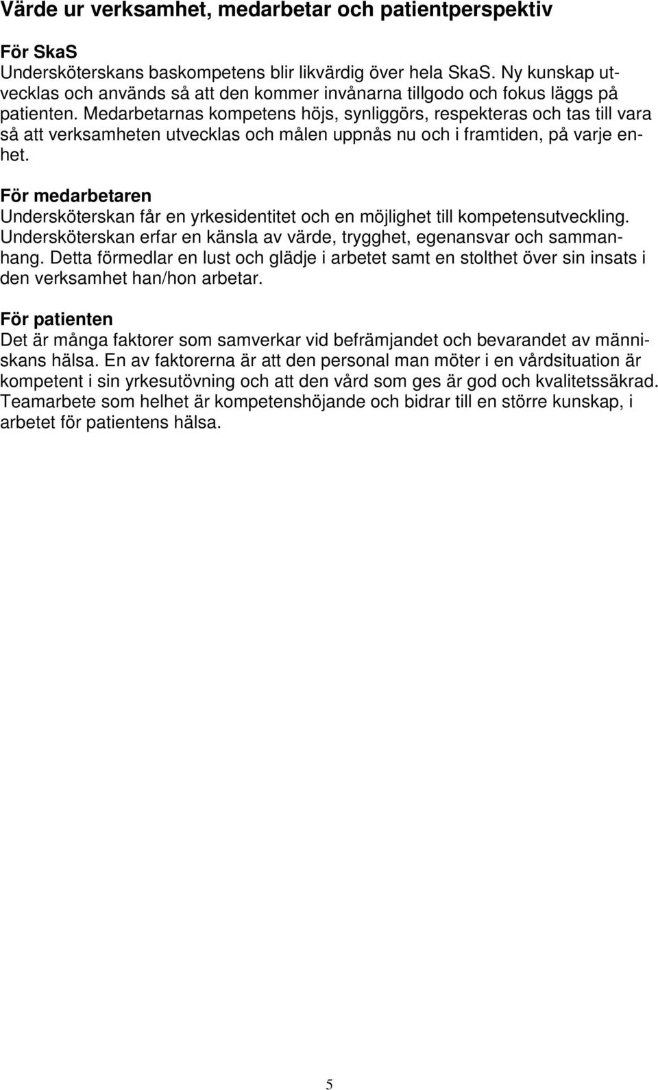 Medarbetarnas kompetens höjs, synliggörs, respekteras och tas till vara så att verksamheten utvecklas och målen uppnås nu och i framtiden, på varje enhet.