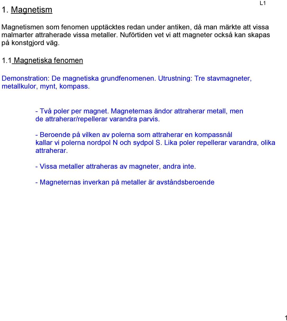 Utrustning: Tre stavmagneter, metallkulor, mynt, kompass. Två poler per magnet. Magneternas ändor attraherar metall, men de attraherar/repellerar varandra parvis.