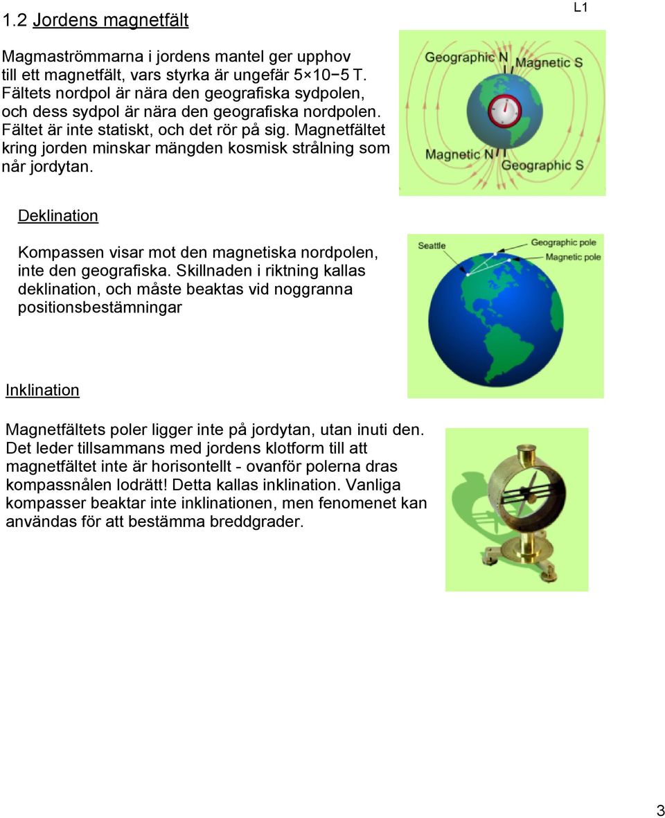 Magnetfältet kring jorden minskar mängden kosmisk strålning som når jordytan. Deklination Kompassen visar mot den magnetiska nordpolen, inte den geografiska.