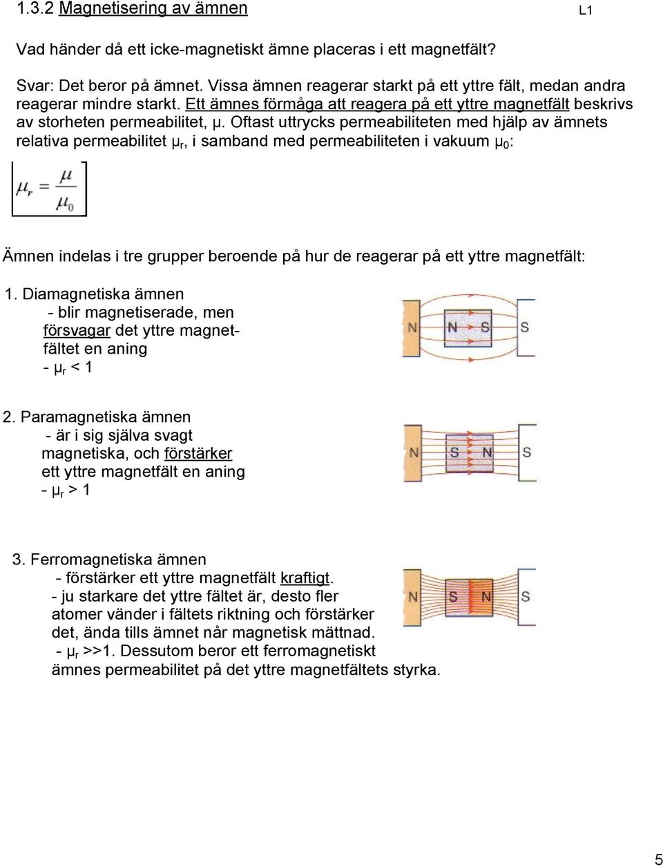 Oftast uttrycks permeabiliteten med hjälp av ämnets relativa permeabilitet μ r, i samband med permeabiliteten i vakuum μ 0 : Ämnen indelas i tre grupper beroende på hur de reagerar på ett yttre