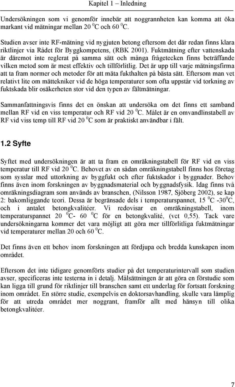 Fuktmätning efter vattenskada är däremot inte reglerat på samma sätt och många frågetecken finns beträffande vilken metod som är mest effektiv och tillförlitlig.