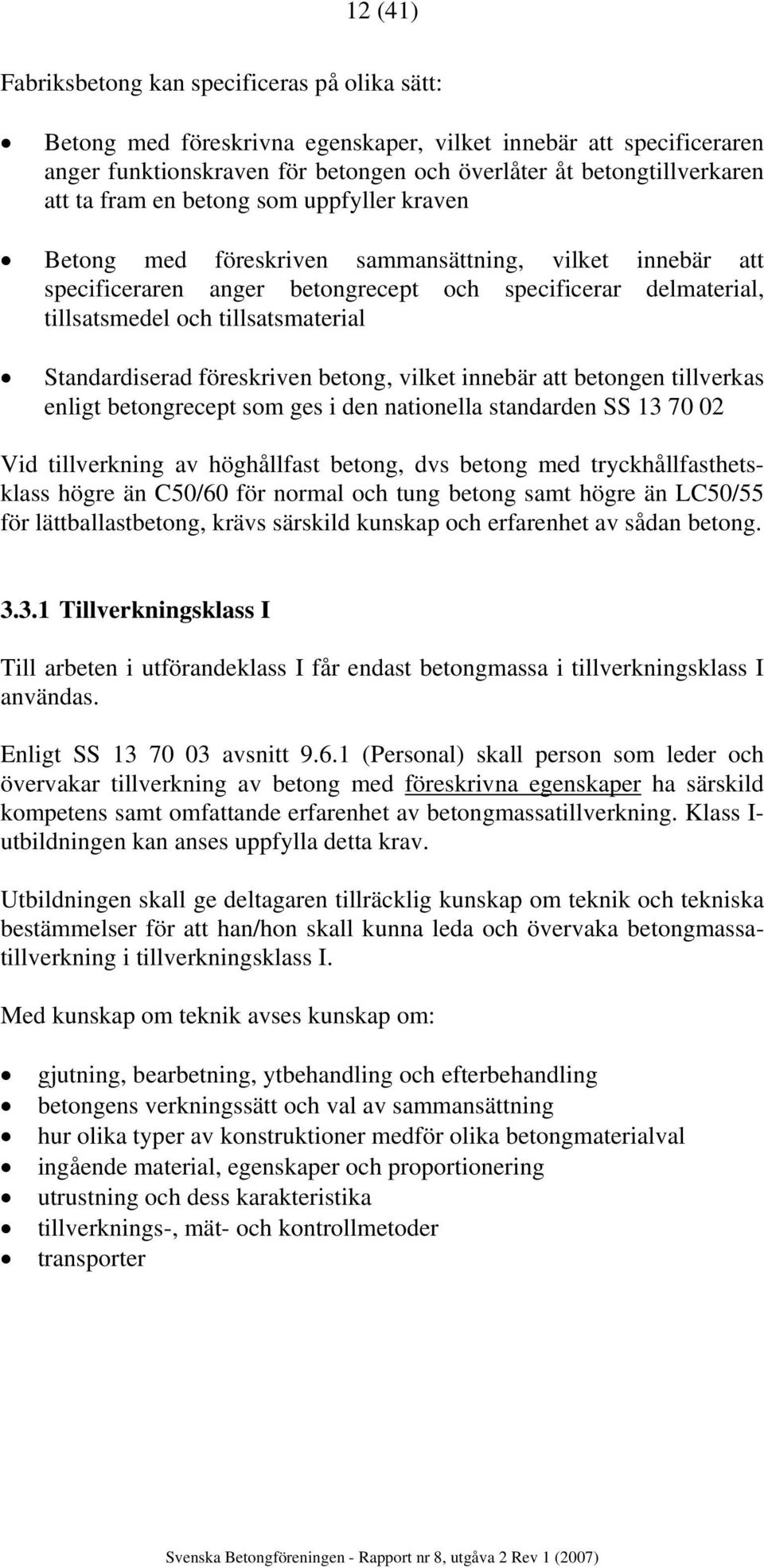 Standardiserad föreskriven betong, vilket innebär att betongen tillverkas enligt betongrecept som ges i den nationella standarden SS 13 70 02 Vid tillverkning av höghållfast betong, dvs betong med