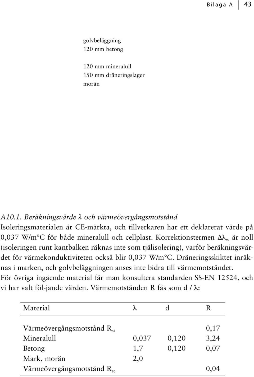 Korrektionstermen Δλ w är noll (isoleringen runt kantbalken räknas inte som tjälisolering), varför beräkningsvärdet för värmekonduktiviteten också blir 0,037 W/m C.