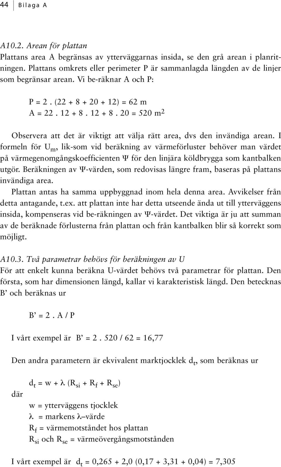 12 + 8. 20 = 520 m 2 Observera att det är viktigt att välja rätt area, dvs den invändiga arean.