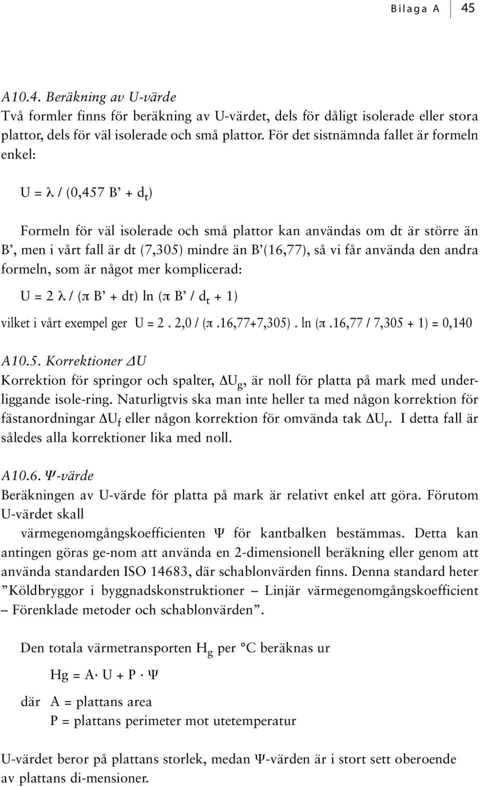 vi får använda den andra formeln, som är något mer komplicerad: U = 2 λ / (π B + dt) ln (π B / d t + 1) vilket i vårt exempel ger U = 2. 2,0 / (π.16,77+7,305)