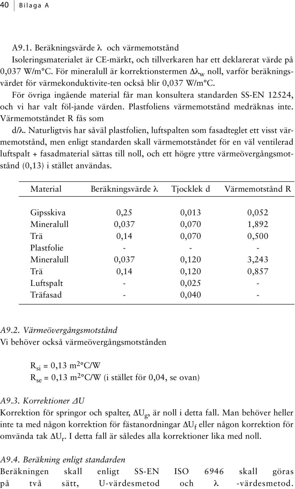 För övriga ingående material får man konsultera standarden SS-EN 12524, och vi har valt föl-jande värden. Plastfoliens värmemotstånd medräknas inte. Värmemotståndet R fås som d/λ.